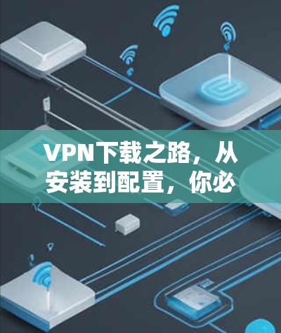 VPN下载之路，从安装到配置，你必须知道的步骤