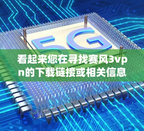看起来您在寻找赛风3vpn的下载链接或相关信息。由于我无法直接访问互联网或下载游戏，但我可以为您提供一些帮助。以下是可能的信息和建议