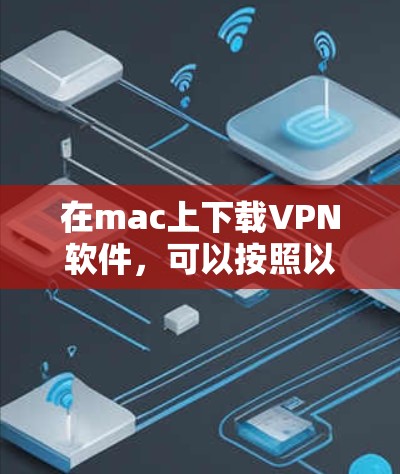 在mac上下载VPN软件，可以按照以下步骤进行