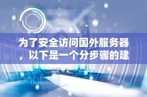 为了安全访问国外服务器，以下是一个分步骤的建议