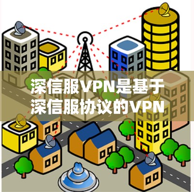 深信服VPN是基于深信服协议的VPN软件,主要用于VPN连接。以下是一个逐步的下载指南 深信服VPN是基于深信服协议的VPN软件,主要用于VPN连接。以下是一个逐步的下载指南