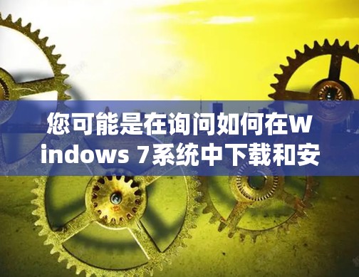 您可能是在询问如何在Windows 7系统中下载和安装VPN软件。以下是详细的步骤指南 您可能是在询问如何在Windows 7系统中下载和安装VPN软件。以下是详细的步骤指南