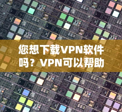 您想下载VPN软件吗?VPN可以帮助您在线访问网络资源,避免被网页广告和钓鱼攻击所困扰。以下是几种常见的VPN推荐软件 您想下载VPN软件吗?VPN可以帮助您在线访问网络资源,避免被网页广告和钓鱼攻击所困扰。以下是几种常见的VPN推荐软件