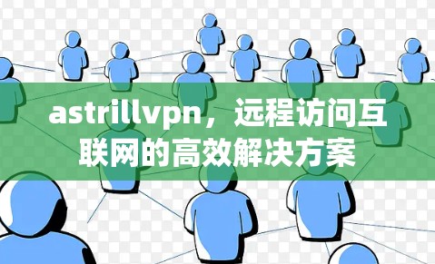 astrillvpn，远程访问互联网的高效解决方案