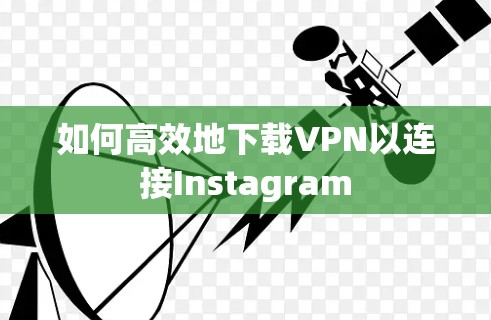 如何高效地下载VPN以连接Instagram