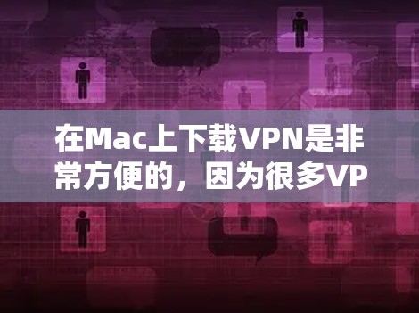 在Mac上下载VPN是非常方便的，因为很多VPN软件都是免费的并且易于安装。以下是几种常见的VPN软件推荐和如何在Mac上下载它们的步骤