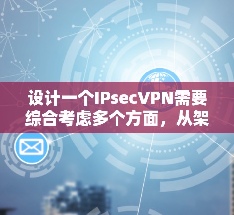 设计一个IPsecVPN需要综合考虑多个方面，从架构到协议、安全措施、配置和测试，都需要细致规划。以下是一个详细的IPsecVPN设计框架，帮助您一步步构建这个网络