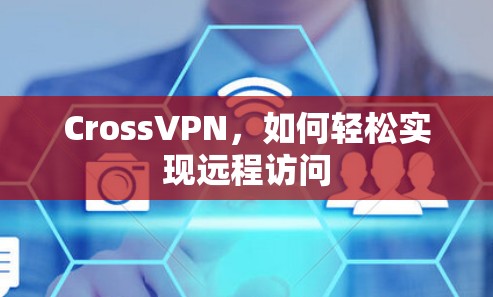 CrossVPN，如何轻松实现远程访问