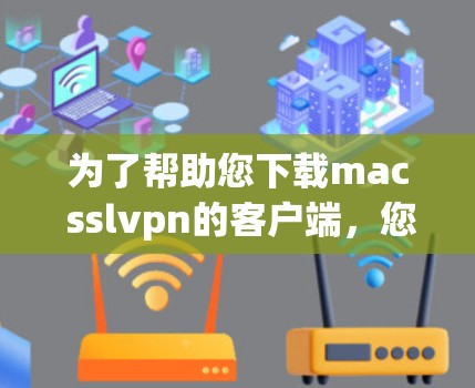 为了帮助您下载mac sslvpn的客户端，您可以按照以下步骤操作
