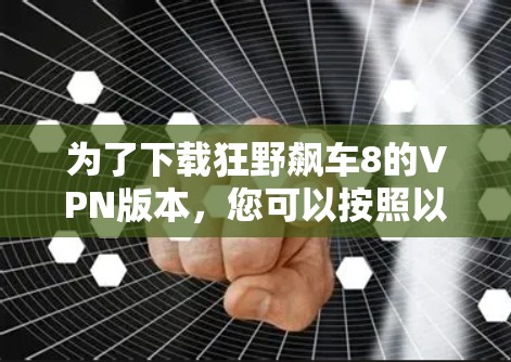 为了下载狂野飙车8的VPN版本，您可以按照以下步骤操作