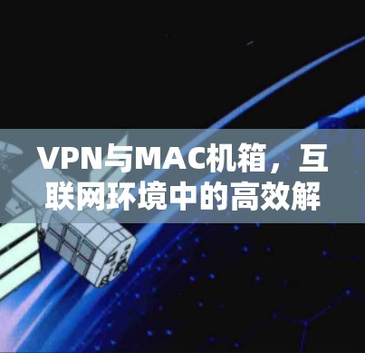 VPN与MAC机箱，互联网环境中的高效解决方案