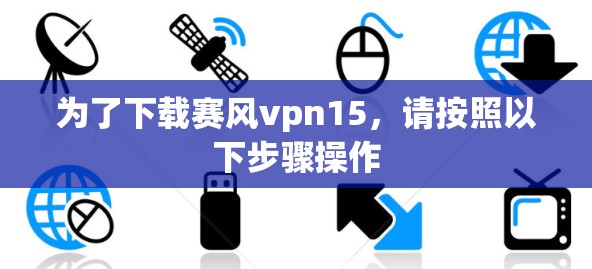为了下载赛风vpn15，请按照以下步骤操作