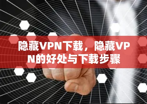 隐藏VPN下载，隐藏VPN的好处与下载步骤