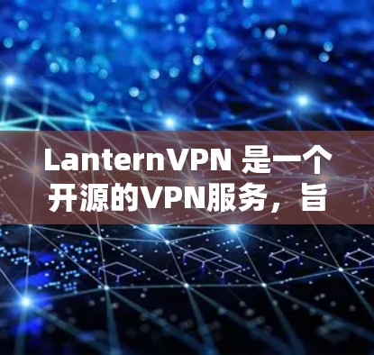 LanternVPN 是一个开源的VPN服务，旨在提供安全、可靠和高效的VPN连接体验。以下是使用 LаternVPN 的步骤和注意事项
