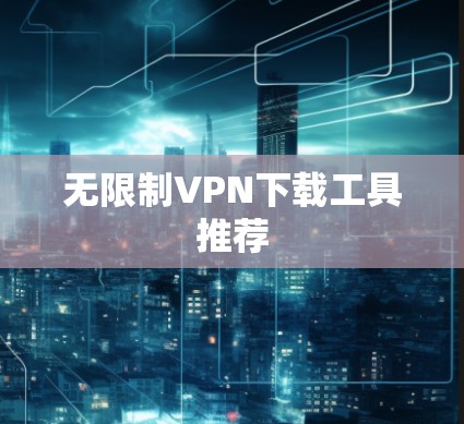 无限制VPN下载工具推荐