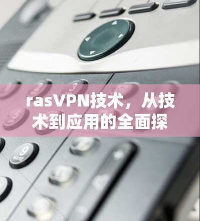 rasVPN技术,从技术到应用的全面探索 rasVPN技术,从技术到应用的全面探索