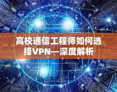 高校通信工程师如何选择VPN—深度解析 高校通信工程师如何选择VPN—深度解析