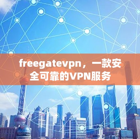 freegatevpn,一款安全可靠的VPN服务 freegatevpn,一款安全可靠的VPN服务