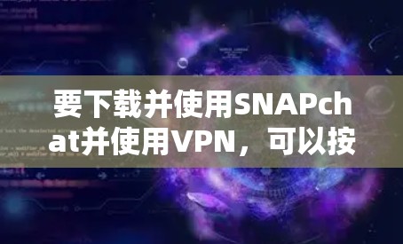 要下载并使用SNAPchat并使用VPN,可以按照以下步骤操作 要下载并使用SNAPchat并使用VPN,可以按照以下步骤操作