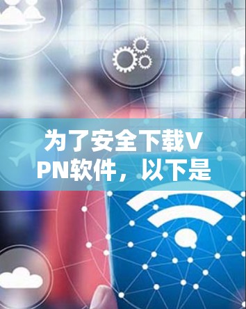 为了安全下载VPN软件,以下是一步步的指南 为了安全下载VPN软件,以下是一步步的指南