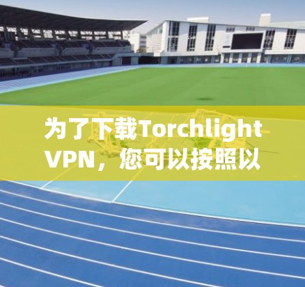 为了下载TorchlightVPN,您可以按照以下步骤操作 为了下载TorchlightVPN,您可以按照以下步骤操作