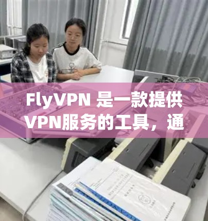 FlyVPN 是一款提供VPN服务的工具，通常用于在非自由的网络环境中进行在线会议、视频通话、数据传输等。以下是关于如何下载并使用 FlyVPN 的一些步骤和建议