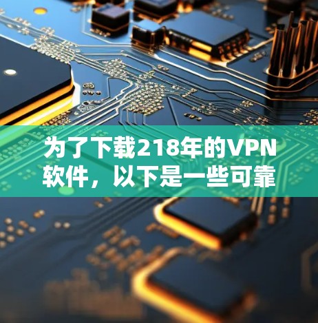 为了下载218年的VPN软件，以下是一些可靠的选择