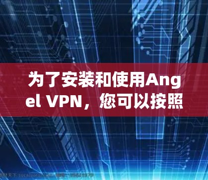 为了安装和使用Angel VPN，您可以按照以下步骤进行