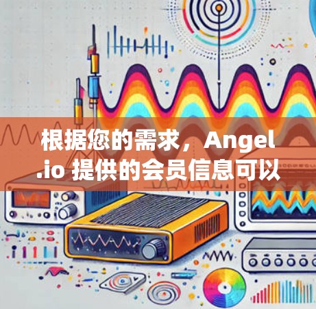 根据您的需求,Angel.io 提供的会员信息可以通过以下步骤获取 根据您的需求,Angel.io 提供的会员信息可以通过以下步骤获取