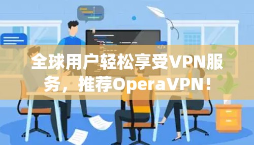 全球用户轻松享受VPN服务,推荐OperaVPN! 全球用户轻松享受VPN服务,推荐OperaVPN!