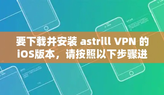 要下载并安装 astrill VPN 的iOS版本，请按照以下步骤进行