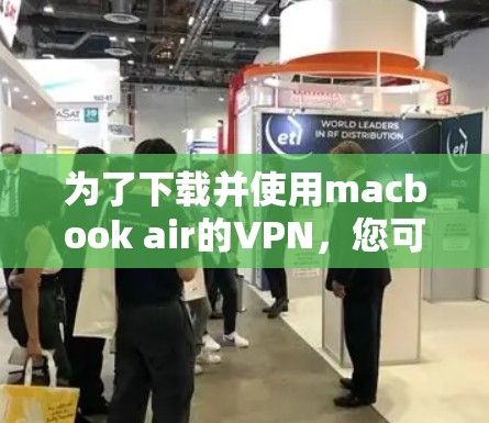 为了下载并使用macbook air的VPN,您可以按照以下步骤操作 为了下载并使用macbook air的VPN,您可以按照以下步骤操作