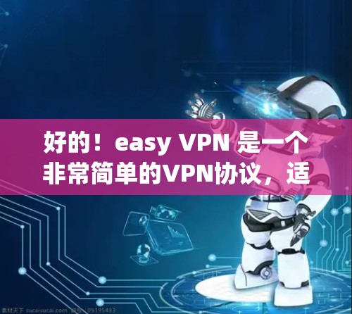 好的！easy VPN 是一个非常简单的VPN协议，适合个人测试和资源访问。如果您想要 easy VPN 搭建和下载，以下是一些步骤和链接，您可以按照要求进行