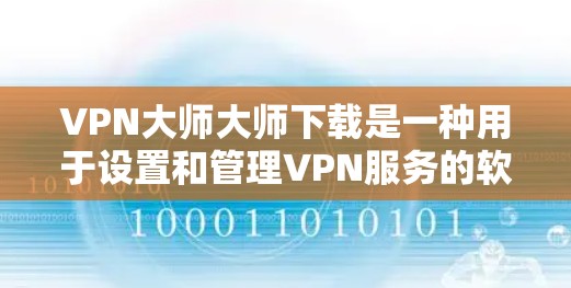 VPN大师大师下载是一种用于设置和管理VPN服务的软件，旨在帮助用户访问国外网站或下载视频。以下是关于该软件的详细分析