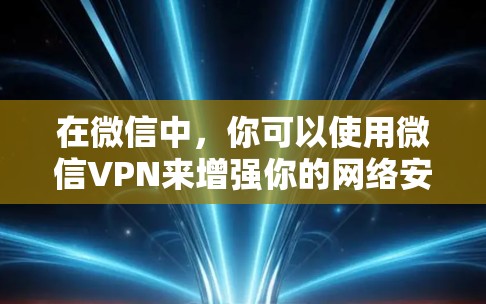 在微信中，你可以使用微信VPN来增强你的网络安全，但请注意，微信VPN是微信提供的功能，不是独立的VPN服务。它只是提供了一个窗口，你仍然需要自己配置和管理VPN