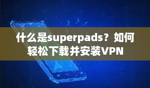 什么是superpads？如何轻松下载并安装VPN