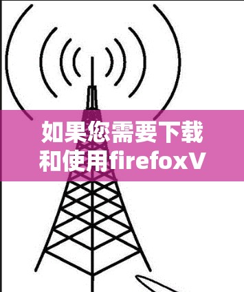 如果您需要下载和使用firefoxVPN插件，可以访问以下可靠的VPN服务网站，他们提供多种加密方式和多端支持