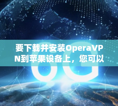 要下载并安装OperaVPN到苹果设备上，您可以按照以下步骤进行操作