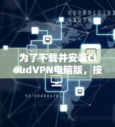 为了下载并安装CloudVPN电脑版，按照以下步骤进行