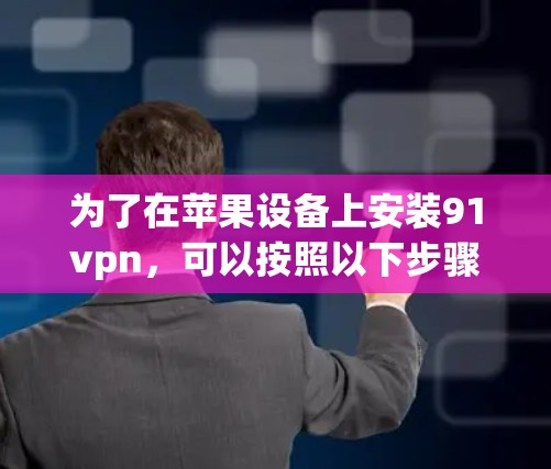 为了在苹果设备上安装91vpn，可以按照以下步骤操作