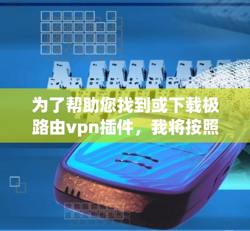 为了帮助您找到或下载极路由vpn插件，我将按照以下步骤进行分析和建议
