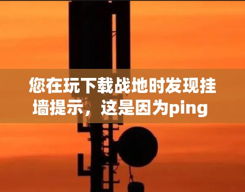 您在玩下载战地时发现挂墙提示，这是因为ping network设置的值过高，导致游戏无法连接。以下是解决方法