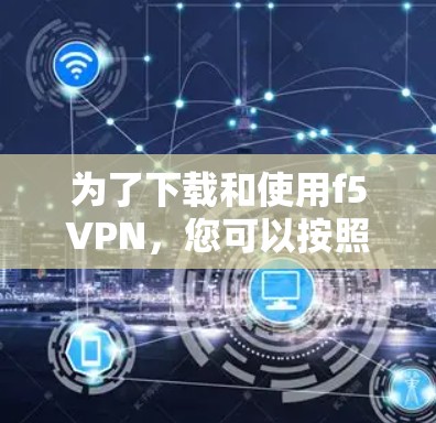 为了下载和使用f5VPN，您可以按照以下步骤进行