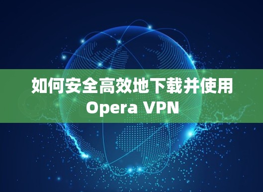 如何安全高效地下载并使用Opera VPN