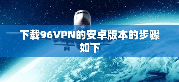 下载96VPN的安卓版本的步骤如下