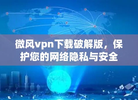 微风vpn下载破解版，保护您的网络隐私与安全
