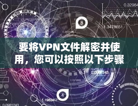 要将VPN文件解密并使用，您可以按照以下步骤操作