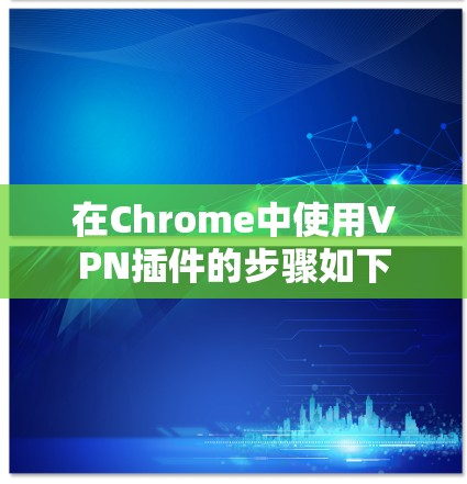 在Chrome中使用VPN插件的步骤如下