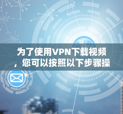 为了使用VPN下载视频，您可以按照以下步骤操作