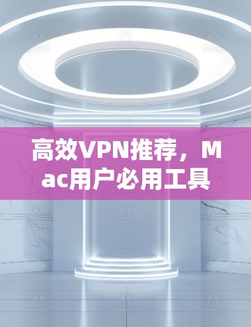 高效VPN推荐，Mac用户必用工具